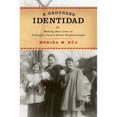 Grounded Identidad: Making New Lives in Chicago's Puerto Rican Neighborhoods