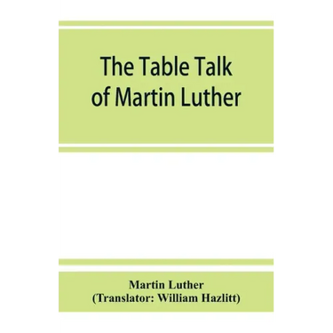 The table talk of Martin Luther