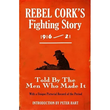 Rebel Cork's Fighting Story 1916 - 21: Told By The Men Who Made It