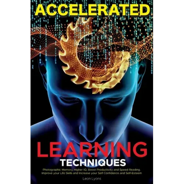 Accelerated Learning Techniques: Learn, Improve and Master Any New Skill Quickly