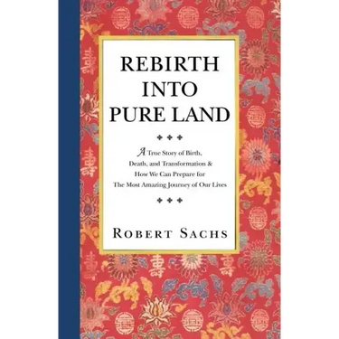 Rebirth Into Pure Land: A True Story of Birth, Death, and Transformation & How We Can Prepare for The Most Amazing Journey of Our Lives