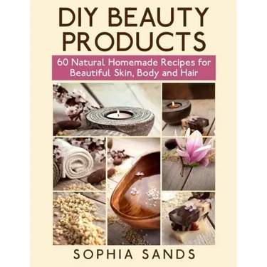DIY Beauty Products: : 60 Natural Homemade Recipes for Beautiful Skin, Body and Hair