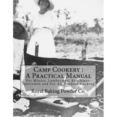 Camp Cookery: A Practical Manual: For Miners, Lumbermen, Ranchmen, Sportsmen and For All Outdoor Cooking