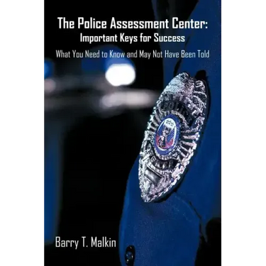 The Police Assessment Center: Important Keys for Success: What You Need to Know and May Not Have Been Told