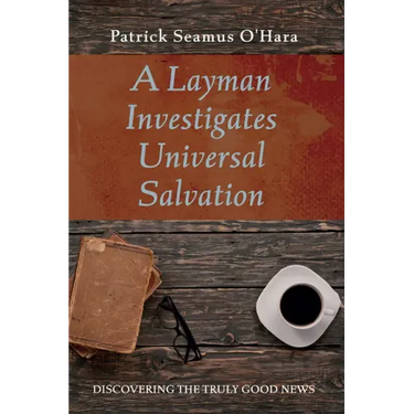 A Layman Investigates Universal Salvation: Discovering the Truly Good News