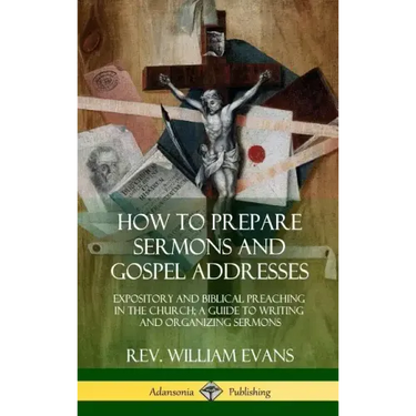 How to Prepare Sermons and Gospel Addresses: Expository and Biblical Preaching in the Church; A Guide to Writing and Organizing Sermons (Hardcover)