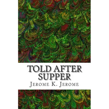 Told After Supper: (Jerome K. Jerome Classics Collection)