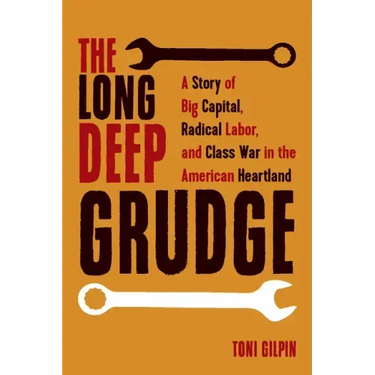 The Long Deep Grudge: A Story of Big Capital, Radical Labor, and Class War in the American Heartland