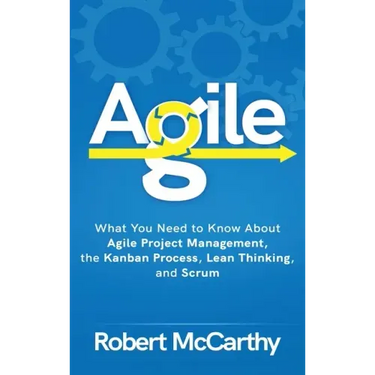 Agile: What You Need to Know About Agile Project Management, the Kanban Process, Lean Thinking, and Scrum