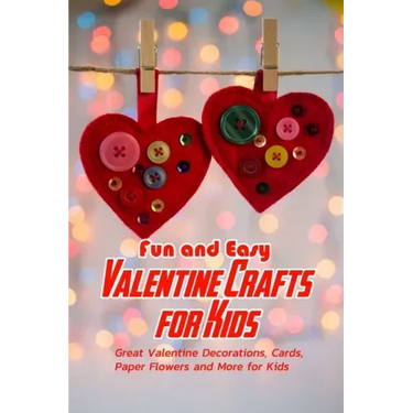 Fun and Easy Valentine Crafts for Kids: Great Valentine Decorations, Cards, Paper Flowers and More for Kids: Valentine Projects for Kids