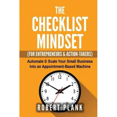 The Checklist Mindset For Entrepreneurs, Employees & Action-Takers: Automate & Scale Your Small Business or 9-5 Job into an Appointment-Based Machine