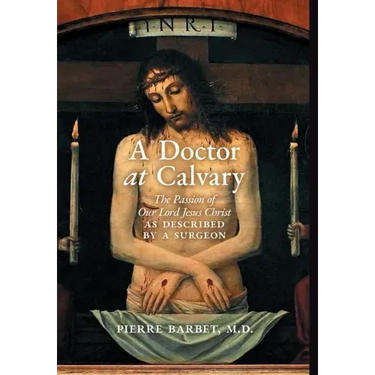 A Doctor at Calvary: The Passion of Our Lord Jesus Christ as Described by a Surgeon