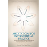 Meditations for InterSpiritual Practice: A Collection of Practices from the World's Spiritual Traditions