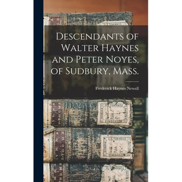 Descendants of Walter Haynes and Peter Noyes, of Sudbury, Mass.