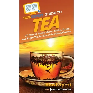 HowExpert Guide to Tea: 101 Tips to Learn about, Make, Drink, and Enjoy Tea for Everyday Tea Drinkers