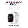 Apple Watch Series 5 User's Guide: The Complete Beginners Guide To Mastering Your iWatch Series 5