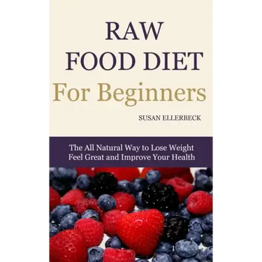 Raw Food Diet for Beginners: The All Natural Way to Lose Weight Feel Great & Improve your Health