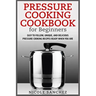 Pressure Cooking Cookbook for Beginners: Easy to Follow, Unique, and Delicious Pressure Cooking Recipes Ready When You Are