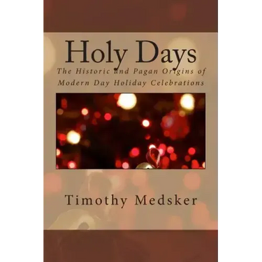 Holy Days: The Historic and Pagan Origins of Modern Day Holiday Celebrations