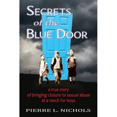 Secrets of the Blue Door: A true story of bringing closure to sexual abuse at a ranch for boys