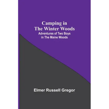 Camping In The Winter Woods: Adventures Of Two Boys In The Maine Woods