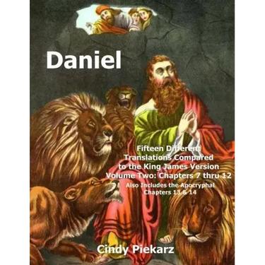 Daniel: Fifteen Different Translations Compared to the King James Version: Volume Two: Chapters 7 thru 12 (Also Included are t
