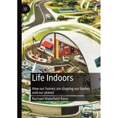 Life Indoors: How Our Homes Are Shaping Our Bodies and Our Planet