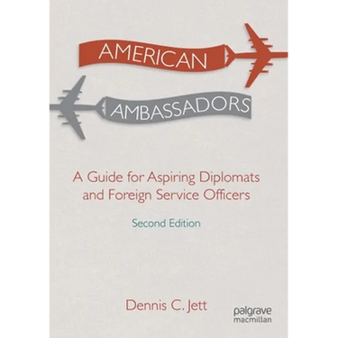 American Ambassadors: A Guide for Aspiring Diplomats and Foreign Service Officers