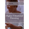 Higher Vibrational Parenting: Live the Energy Dynamics to Enjoy a Greater Parent-Child-Humanity Connection