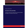 Vermont in the Civil War: A History of the Part Taken by the Vermont Soldiers and Sailors in the War for the Union
