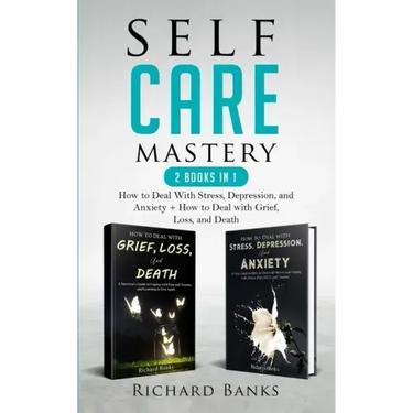 Self Care Mastery 2 Books in 1: How to Deal With Stress, Depression, and Anxiety + How to Deal with Grief, Loss, and Death