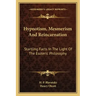 Hypnotism, Mesmerism and Reincarnation: Startling Facts in the Light of the Esoteric Philosophy