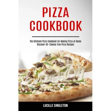 Pizza Cookbook: The Ultimate Pizza Cookbook for Making Pizza at Home (Discover 40+ Cheese-free Pizza Recipes)