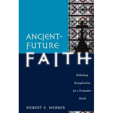Ancient-Future Faith: Rethinking Evangelicalism for a Postmodern World