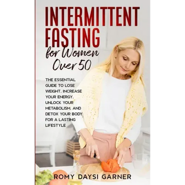 Intermittent Fasting for Women Over 50: The Essential Guide to Lose Weight, Increase Your Energy, Unlock Your Metabolism, and Detox Your Body for a La