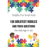 Riddles For Smart Kids: 150 Greatest Riddles And Trick Questions For Kids Age 8-12