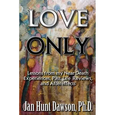 Love Only: Lessons from my Near-Death Experiences, Past Life Reviews, and Aftereffects