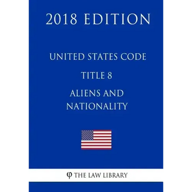 United States Code - Title 8 - Aliens and Nationality (2018 Edition)