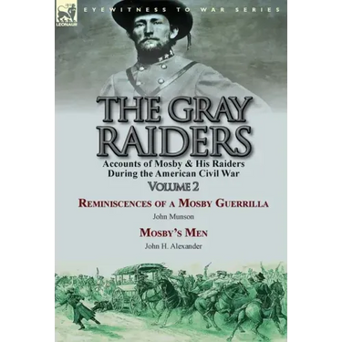 The Gray Raiders-Volume 2: Accounts of Mosby & His Raiders During the American Civil War-Reminiscences of a Mosby Guerrilla by John Munson & Mosby's M