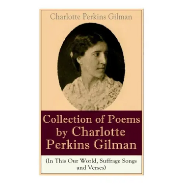 A Collection of Poems by Charlotte Perkins Gilman (In This Our World, Suffrage Songs and Verses)