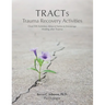TRACTs - Trauma Recovery Activities: Over 130 Activities, Ideas & Forms to Encourage Healing after Trauma