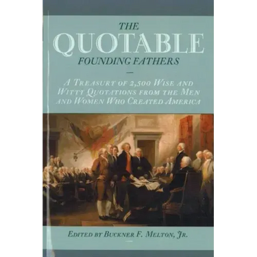 The Quotable Founding Fathers: A Treasury of the 2,500 Wise and Witty Quotations from the Men and Women Who Created America