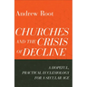 Churches and the Crisis of Decline: A Hopeful, Practical Ecclesiology for a Secular Age