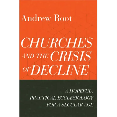 Churches and the Crisis of Decline: A Hopeful, Practical Ecclesiology for a Secular Age