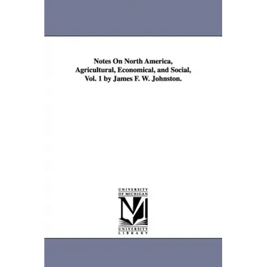 Notes on North America, Agricultural, Economical, and Social, Vol. 1 by James F. W. Johnston.