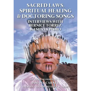 Sacred Laws, Spiritual Healing & Doctoring Songs: Interviews with Bernice Torrez, Kashaya Pomo