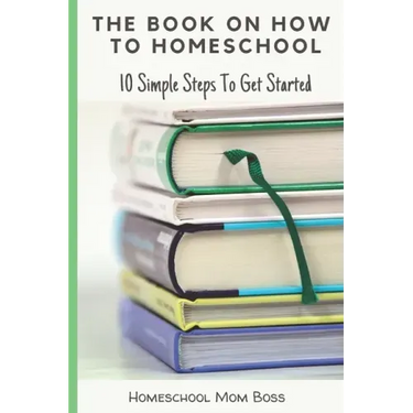 The Book On How To Homeschool: 10 Simple Steps To Get Started