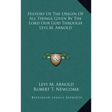 History Of The Origin Of All Things Given By The Lord Our God Through Levi M. Arnold