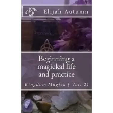 Beginning a magickal life and practice: Kingdom Magick ( Vol.2)