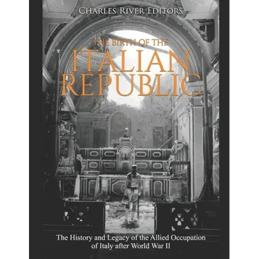 The Birth of the Italian Republic: The History and Legacy of the Allied Occupation of Italy after World War II
